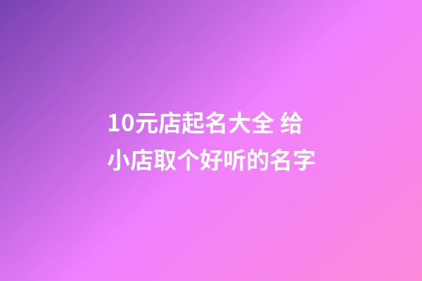 10元店起名大全 给小店取个好听的名字-第1张-店铺起名-玄机派